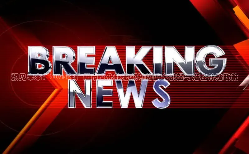 预见未来：2025年广州市文化旅游领域的重大机遇与潜在补贴政策