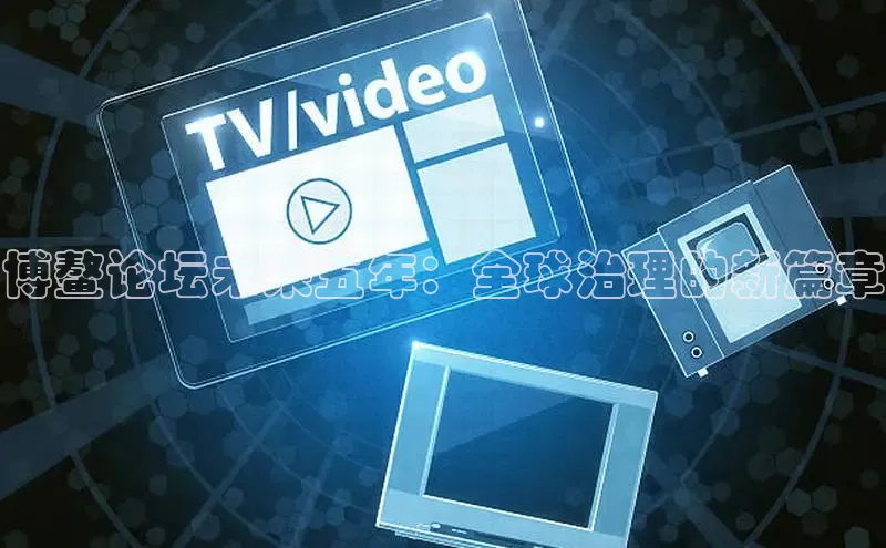 博鳌论坛未来五年：全球治理的新篇章