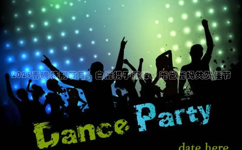 2025春晚特别节目：白鹿携手演绎，鹿爸鹿妈共贺佳节