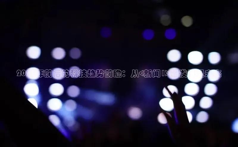 2025年前后的科技趋势前瞻：从<新闻1>出发展望未来