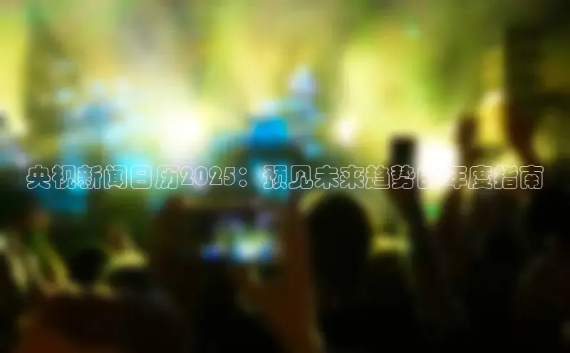 央视新闻日历2025：预见未来趋势的年度指南