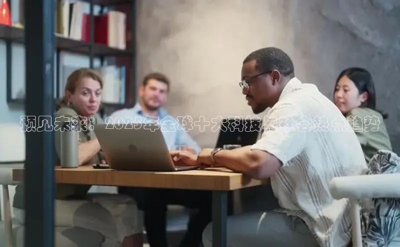 预见未来：2025年全球十大科技与社会热点趋势