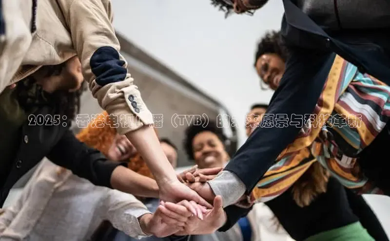 2025：香港电视广播（TVB）的未来愿景与科技革新
