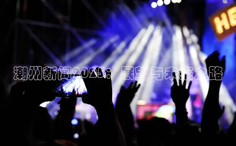 潮州新闻2025：展望与未来之路