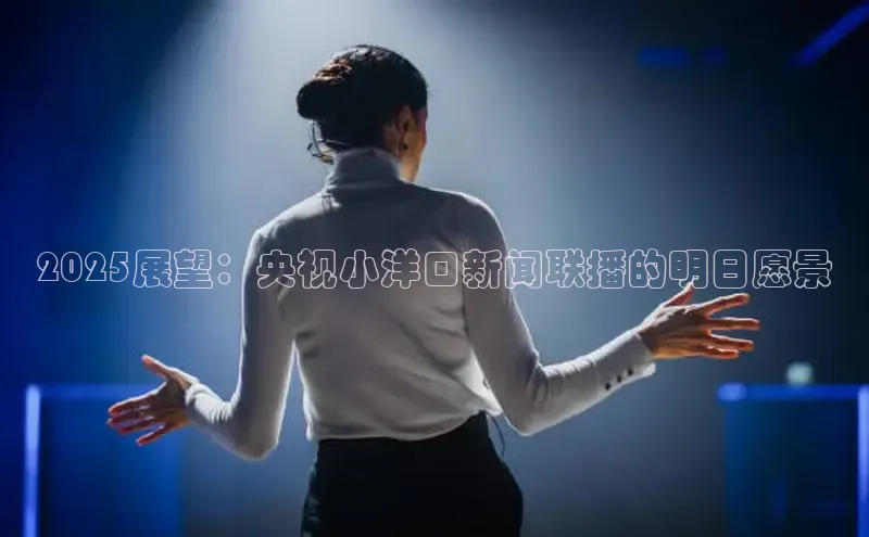 2025展望：央视小洋口新闻联播的明日愿景