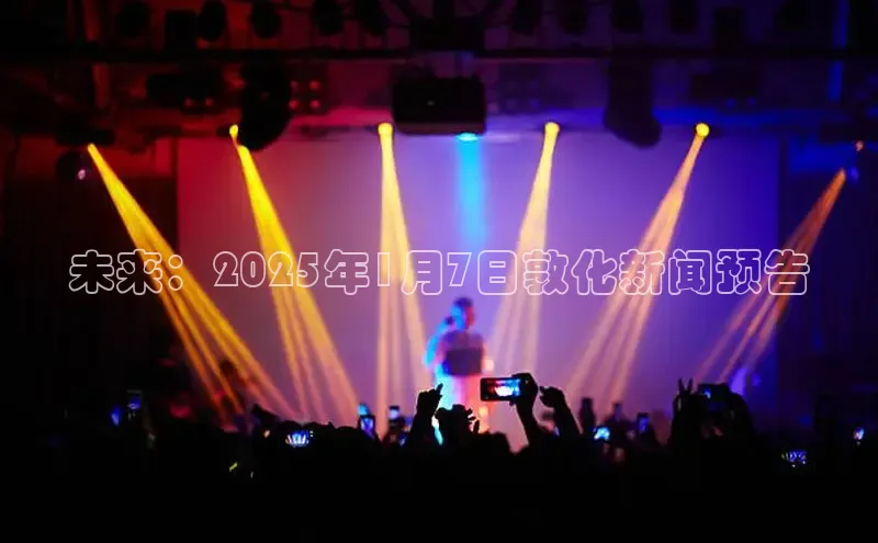 未来：2025年1月7日敦化新闻预告
