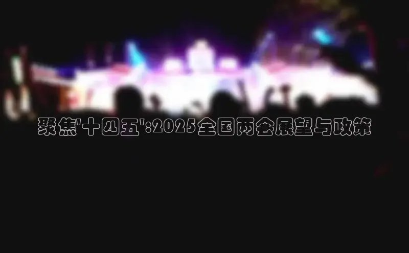 聚焦\'十四五\':2025全国两会展望与政策