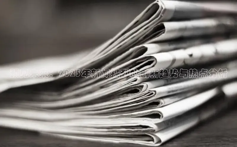 预见未来：2025年新闻报刊的创新趋势与热点分析