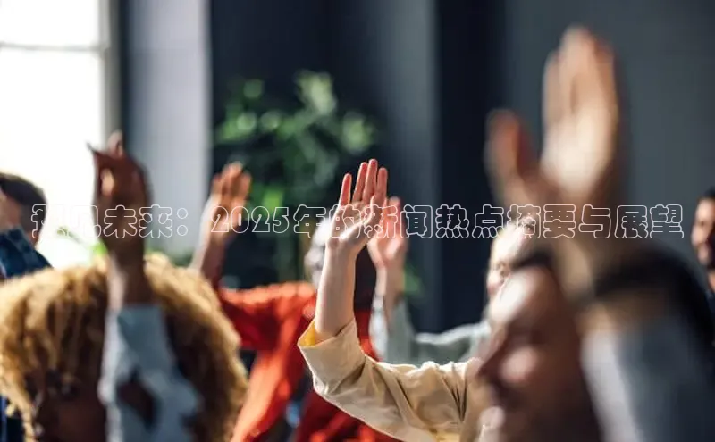 预见未来：2025年的新闻热点摘要与展望