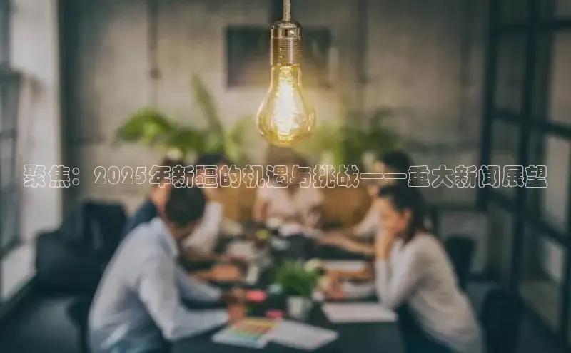 聚焦：2025年新疆的机遇与挑战——重大新闻展望