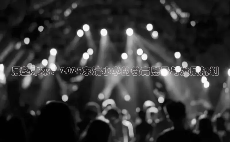 展望未来：2025东清小学的教育愿景与发展规划